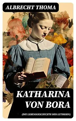 E-Book (epub) Katharina von Bora (Die Lebensgeschichte der Lutherin) von Albrecht Thoma