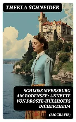 E-Book (epub) Schloss Meersburg am Bodensee: Annette von Droste-Hülshoffs Dichertheim (Biografie) von Thekla Schneider