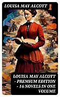E-Book (epub) Louisa May Alcott - Premium Edition - 16 Novels in One Volume von Louisa May Alcott