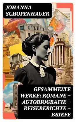 E-Book (epub) Gesammelte Werke: Romane + Autobiografie + Reiseberichte + Briefe von Johanna Schopenhauer