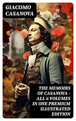 E-Book (epub) THE MEMOIRS OF CASANOVA - All 6 Volumes in One Premium Illustrated Edition von Giacomo Casanova