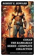 E-Book (epub) CONAN THE BARBARIAN SERIES - Complete Collection (Fantasy &amp; Action-Adventure Classics) von Robert E. Howard