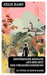 E-Book (epub) Historische Romane aus der Zeit der Völkerwanderung (14 Titel in einem Band) von Felix Dahn