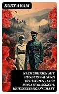 E-Book (epub) Nach Sibirien mit hunderttausend Deutschen - Vier Monate russische Kriegsgefangenschaft von Kurt Aram
