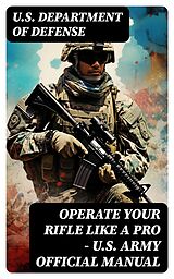 E-Book (epub) Operate Your Rifle Like a Pro - U.S. Army Official Manual von U.S. Department of Defense