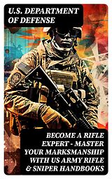 E-Book (epub) Become a Rifle Expert - Master Your Marksmanship With US Army Rifle &amp; Sniper Handbooks von U.S. Department of Defense