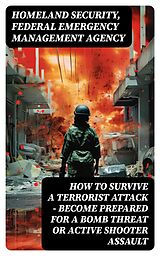 E-Book (epub) How to Survive a Terrorist Attack - Become Prepared for a Bomb Threat or Active Shooter Assault von Homeland Security, Federal Emergency Management Agency