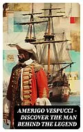 E-Book (epub) AMERIGO VESPUCCI - Discover the Man Behind the Legend von Christopher Columbus, Bartolomé de las Casas, Amerigo Vespucci