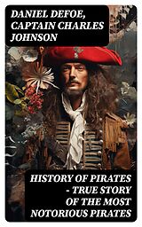 E-Book (epub) HISTORY OF PIRATES - True Story of the Most Notorious Pirates von Daniel Defoe, Captain Charles Johnson