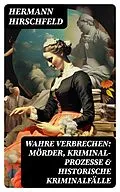 E-Book (epub) Wahre Verbrechen: Mörder, Kriminal-Prozesse & Historische Kriminalfälle von Hermann Hirschfeld