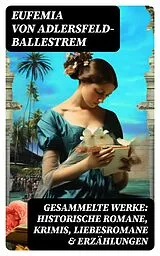 E-Book (epub) Gesammelte Werke: Historische Romane, Krimis, Liebesromane & Erzählungen von Eufemia von Adlersfeld-Ballestrem