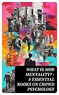 E-Book (epub) WHAT IS MOB MENTALITY? - 8 Essential Books on Crowd Psychology von Charles Mackay, Jean-Jacques Rousseau, Gerald Stanley Lee