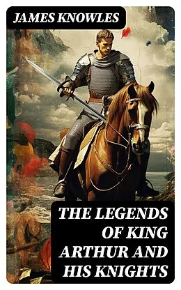 E-Book (epub) The Legends of King Arthur and His Knights von James Knowles