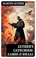 E-Book (epub) Luther's Catechism: Large &amp; Small von Martin Luther