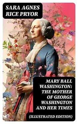 E-Book (epub) Mary Ball Washington: The Mother of George Washington and her Times (Illustrated Edition) von Sara Agnes Rice Pryor