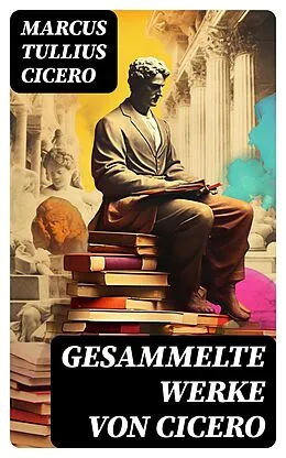 E-Book (epub) Gesammelte Werke von Cicero von Marcus Tullius Cicero