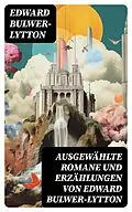 E-Book (epub) Ausgewählte Romane und Erzählungen von Edward Bulwer-Lytton von Edward Bulwer-Lytton