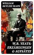 E-Book (epub) W.B. Yeats: Erzählungen &amp; Aufsätze von William Butler Yeats