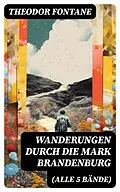 E-Book (epub) Wanderungen durch die Mark Brandenburg (Alle 5 Bände) von Theodor Fontane