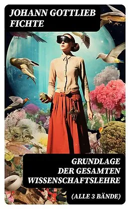 E-Book (epub) Grundlage der gesamten Wissenschaftslehre (Alle 3 Bände) von Johann Gottlieb Fichte