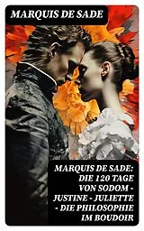 E-Book (epub) Marquis de Sade: Die 120 Tage von Sodom - Justine - Juliette - Die Philosophie im Boudoir von Marquis de Sade