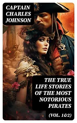 E-Book (epub) The True Life Stories of the Most Notorious Pirates (Vol. 1&amp;2) von Captain Charles Johnson