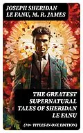 E-Book (epub) The Greatest Supernatural Tales of Sheridan Le Fanu (70+ Titles in One Edition) von Joseph Sheridan Le Fanu, M. R. James