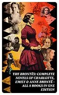 E-Book (epub) The Brontës: Complete Novels of Charlotte, Emily &amp; Anne Brontë - All 8 Books in One Edition von Charlotte Brontë, Anne Brontë, Emily Brontë