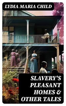 E-Book (epub) Slavery's Pleasant Homes &amp; Other Tales von Lydia Maria Child