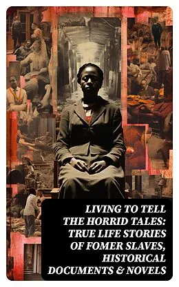 E-Book (epub) Living to Tell the Horrid Tales: True Life Stories of Fomer Slaves, Historical Documents &amp; Novels von Mark Twain, Harriet Beecher Stowe, Aphra Behn