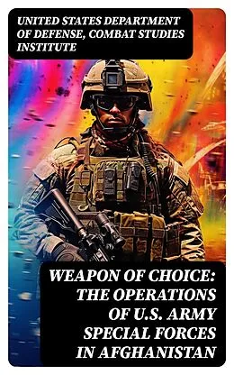 E-Book (epub) Weapon of Choice: The Operations of U.S. Army Special Forces in Afghanistan von United States Department of Defense, Combat Studies Institute