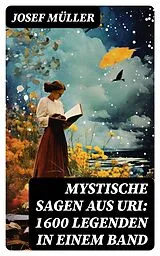 E-Book (epub) Mystische Sagen aus Uri: 1600 Legenden in einem Band von Josef Müller