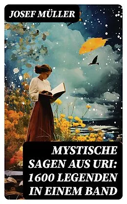 E-Book (epub) Mystische Sagen aus Uri: 1600 Legenden in einem Band von Josef Müller