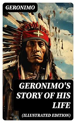 E-Book (epub) Geronimo's Story of His Life (Illustrated Edition) von Geronimo