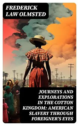 E-Book (epub) Journeys and Explorations in the Cotton Kingdom: American Slavery Through Foreigner's Eyes von Frederick Law Olmsted