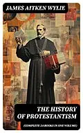 E-Book (epub) The History of Protestantism (Complete 24 Books in One Volume) von James Aitken Wylie