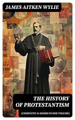 E-Book (epub) The History of Protestantism (Complete 24 Books in One Volume) von James Aitken Wylie