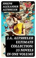 E-Book (epub) J.A. ALTSHELER Ultimate Collection: 35 Novels in One Volume von Joseph Alexander Altsheler