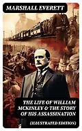 E-Book (epub) The Life of William McKinley &amp; The Story of His Assassination (Illustrated Edition) von Marshall Everett