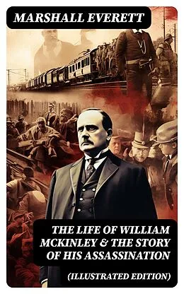 E-Book (epub) The Life of William McKinley & The Story of His Assassination (Illustrated Edition) von Marshall Everett