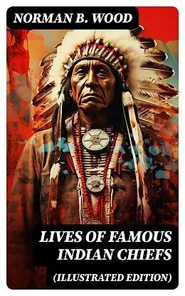 E-Book (epub) Lives of Famous Indian Chiefs (Illustrated Edition) von Norman B. Wood