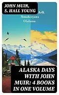 E-Book (epub) Alaska Days with John Muir: 4 Books in One Volume von John Muir, S. Hall Young