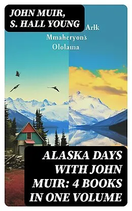 E-Book (epub) Alaska Days with John Muir: 4 Books in One Volume von John Muir, S. Hall Young