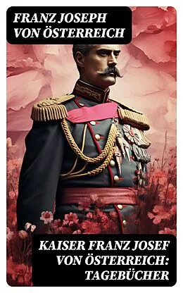 E-Book (epub) Kaiser Franz Josef von Österreich: Tagebücher von Franz Joseph von Österreich