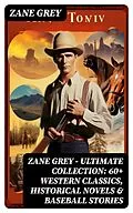 E-Book (epub) Zane Grey - Ultimate Collection: 60+ Western Classics, Historical Novels &amp; Baseball Stories von Zane Grey