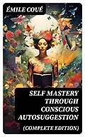 E-Book (epub) SELF MASTERY THROUGH CONSCIOUS AUTOSUGGESTION (Complete Edition) von Émile Coué