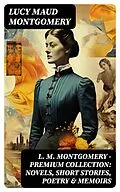 E-Book (epub) L. M. Montgomery - Premium Collection: Novels, Short Stories, Poetry & Memoirs von Lucy Maud Montgomery