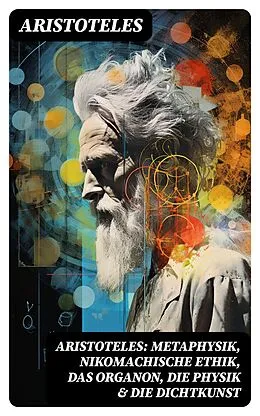E-Book (epub) Aristoteles: Metaphysik, Nikomachische Ethik, Das Organon, Die Physik &amp; Die Dichtkunst von Aristoteles