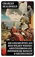 E-Book (epub) Die Geschichten aus dem Wilden Westen: Abenteuerromane, Historische Romane &amp; Erzählungen von Charles Sealsfield