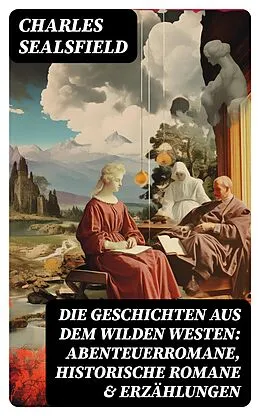 E-Book (epub) Die Geschichten aus dem Wilden Westen: Abenteuerromane, Historische Romane &amp; Erzählungen von Charles Sealsfield